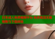 日本成人免费视频平台 免费高清无限观看与下载体验