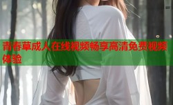 青春草成人在线视频畅享高清免费视频体验