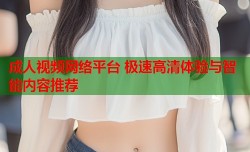 成人视频网络平台 极速高清体验与智能内容推荐