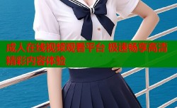 成人在线视频观看平台 极速畅享高清精彩内容体验