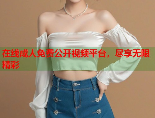 在线成人免费公开视频平台，尽享无限精彩  第1张