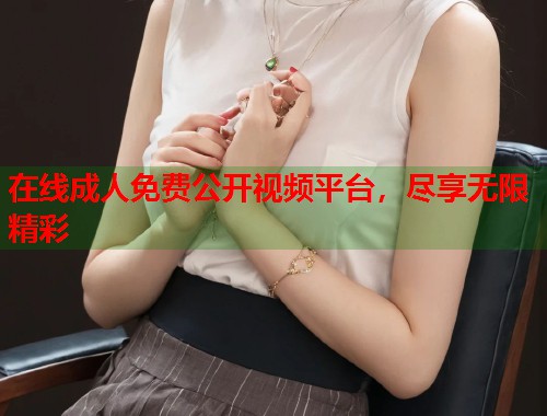 在线成人免费公开视频平台，尽享无限精彩  第2张