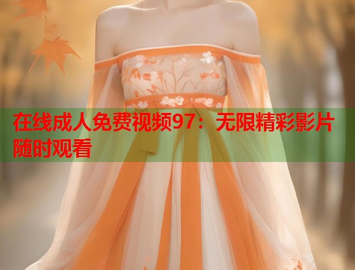 在线成人免费视频97：无限精彩影片随时观看  第1张