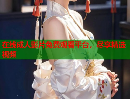 在线成人影片免费观看平台，尽享精选视频  第1张