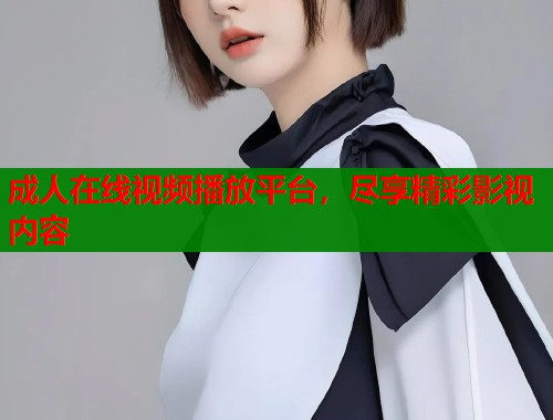 成人在线视频播放平台，尽享精彩影视内容  第1张