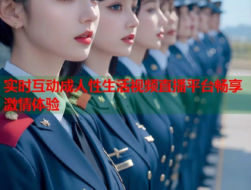 实时互动成人性生活视频直播平台畅享激情体验  第2张