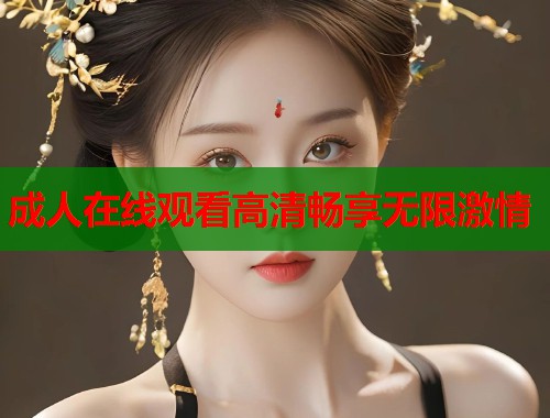 成人在线观看高清畅享无限激情  第1张