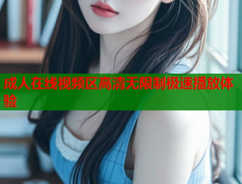 成人在线视频区高清无限制极速播放体验  第1张