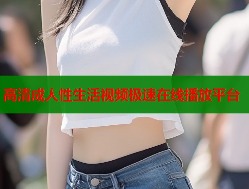 高清成人性生活视频极速在线播放平台  第1张