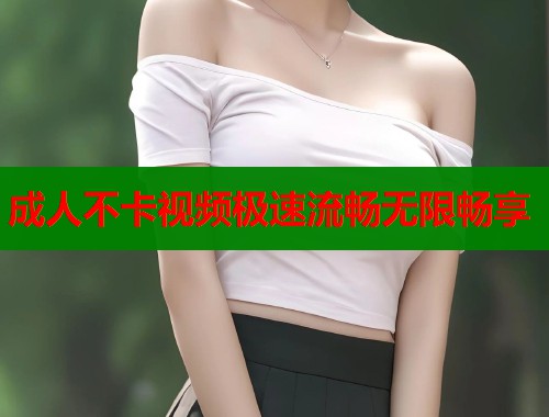 成人不卡视频极速流畅无限畅享  第2张