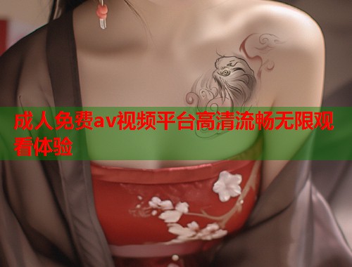 成人免费av视频平台高清流畅无限观看体验  第1张