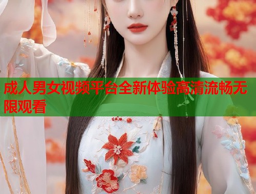 成人男女视频平台全新体验高清流畅无限观看  第1张