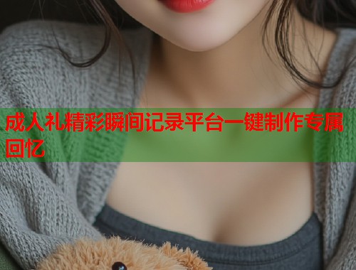 成人礼精彩瞬间记录平台一键制作专属回忆  第1张