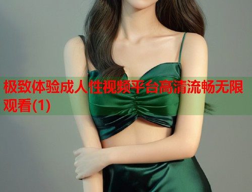 极致体验成人性视频平台高清流畅无限观看(1)  第1张