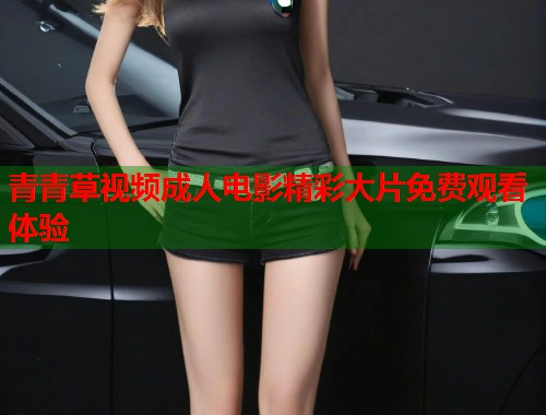 青青草视频成人电影精彩大片免费观看体验  第1张