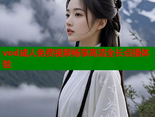 vod成人免费视频畅享高清全长点播体验  第1张