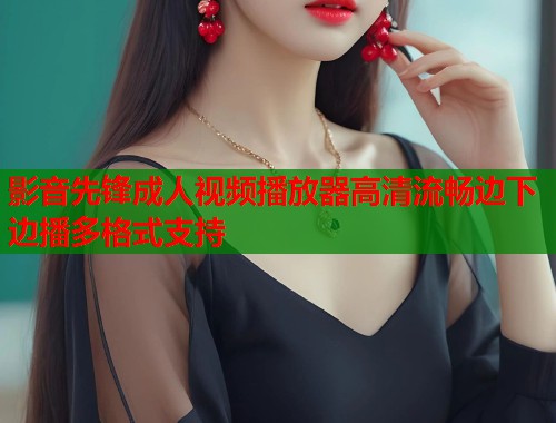 影音先锋成人视频播放器高清流畅边下边播多格式支持  第2张