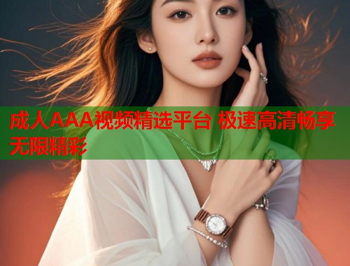 成人AAA视频精选平台 极速高清畅享无限精彩  第1张
