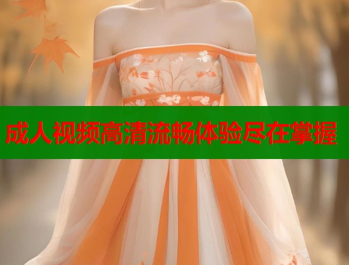 成人视频高清流畅体验尽在掌握  第1张