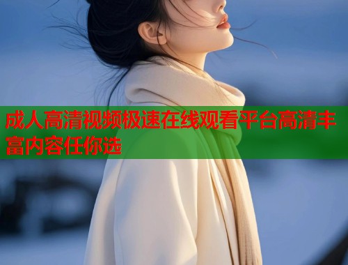 成人高清视频极速在线观看平台高清丰富内容任你选  第2张