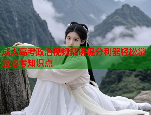 成人高考政治视频精讲提分利器轻松掌握必考知识点  第1张