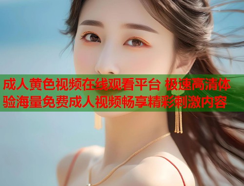 成人黄色视频在线观看平台 极速高清体验海量免费成人视频畅享精彩刺激内容  第2张