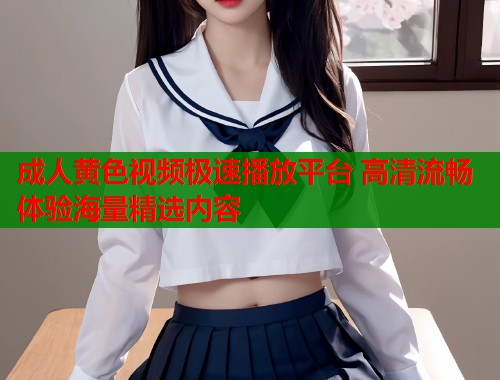 成人黄色视频极速播放平台 高清流畅体验海量精选内容  第1张