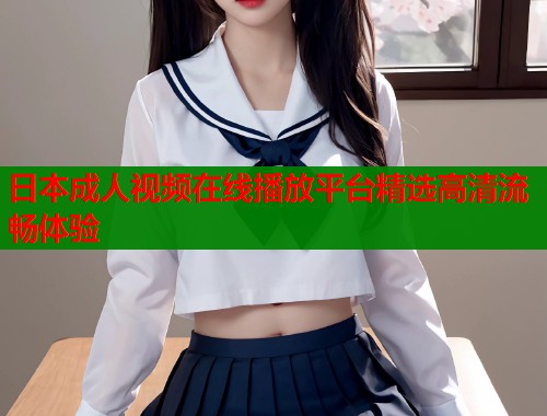 日本成人视频在线播放平台精选高清流畅体验  第1张