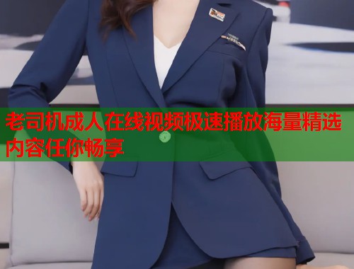 老司机成人在线视频极速播放海量精选内容任你畅享  第1张