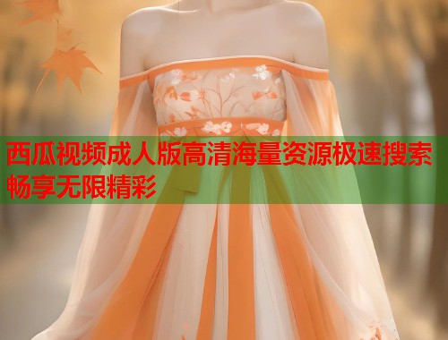 西瓜视频成人版高清海量资源极速搜索畅享无限精彩  第1张