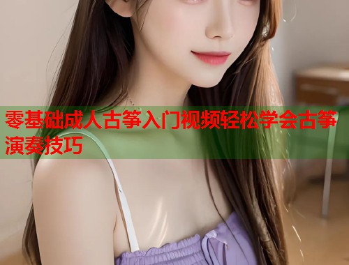 零基础成人古筝入门视频轻松学会古筝演奏技巧  第1张