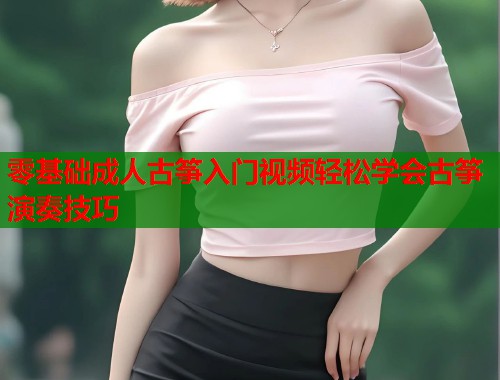 零基础成人古筝入门视频轻松学会古筝演奏技巧  第2张