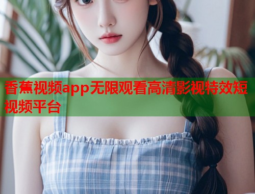 香蕉视频app无限观看高清影视特效短视频平台  第2张
