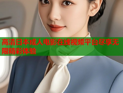 高清日本成人电影在线视频平台尽享无限精彩体验  第1张