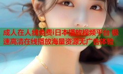 成人在人线免费i日本播放视频平台 极速高清在线播放海量资源无广告体验