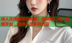 成人在线视频青青草：全球热门成人视频平台，提供丰富多样内容
