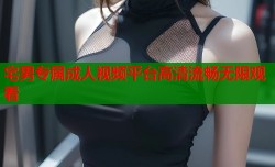 宅男专属成人视频平台高清流畅无限观看