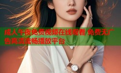 成人午夜免费视频在线观看 免费无广告高清流畅播放平台