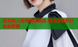 亚洲成人视频网站精选 高清流畅多分类免费看