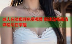 成人在线视频免费观看 极速流畅高清体验尽在掌握