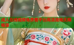 成人在线视频免费看平台高清流畅无限畅享