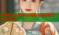 免费看成人免费日b视频 极速流畅无广告高清体验