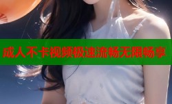 成人不卡视频极速流畅无限畅享