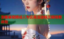 害羞草视频成人专区高清流畅无限观看体验
