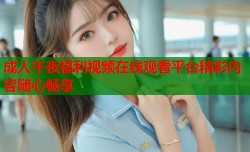 成人午夜福利视频在线观看平台精彩内容随心畅享
