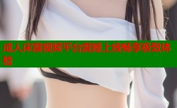 成人床震视频平台震撼上线畅享极致体验