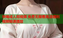 快喵成人短视频 免费无限看高清福利视频极速播放