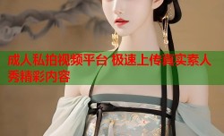 成人私拍视频平台 极速上传真实素人秀精彩内容