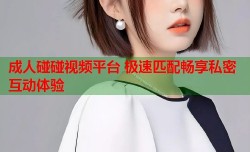 成人碰碰视频平台 极速匹配畅享私密互动体验