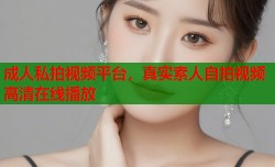 成人私拍视频平台，真实素人自拍视频高清在线播放